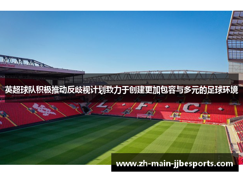 英超球队积极推动反歧视计划致力于创建更加包容与多元的足球环境 英超球队积极推动反歧视计划致力于创建更加包容与多元的足球环境