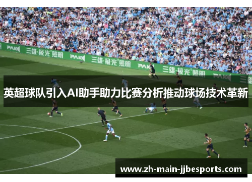 英超球队引入AI助手助力比赛分析推动球场技术革新