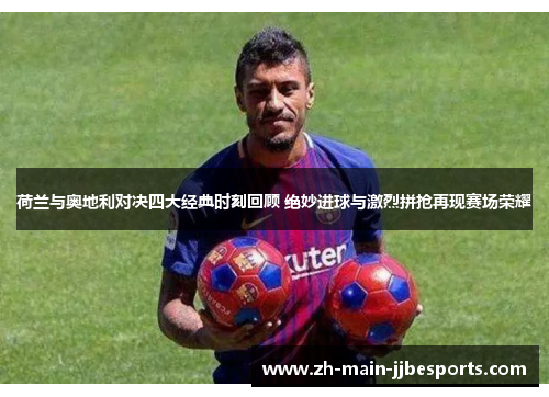 荷兰与奥地利对决四大经典时刻回顾 绝妙进球与激烈拼抢再现赛场荣耀 荷兰与奥地利对决四大经典时刻回顾 绝妙进球与激烈拼抢再现赛场荣耀