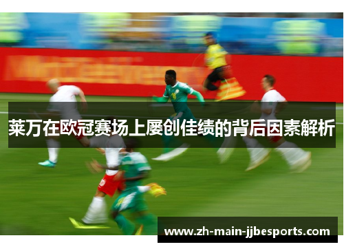 莱万在欧冠赛场上屡创佳绩的背后因素解析 莱万在欧冠赛场上屡创佳绩的背后因素解析