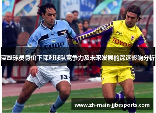蓝鹰球员身价下降对球队竞争力及未来发展的深远影响分析 蓝鹰球员身价下降对球队竞争力及未来发展的深远影响分析