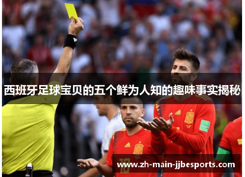 西班牙足球宝贝的五个鲜为人知的趣味事实揭秘 西班牙足球宝贝的五个鲜为人知的趣味事实揭秘