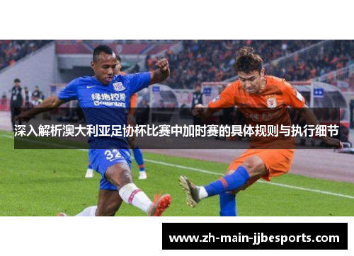 深入解析澳大利亚足协杯比赛中加时赛的具体规则与执行细节