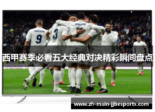 西甲赛季必看五大经典对决精彩瞬间盘点