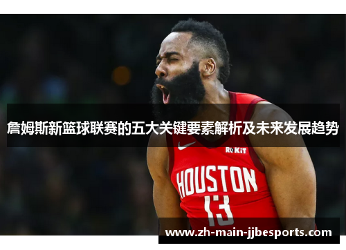 詹姆斯新篮球联赛的五大关键要素解析及未来发展趋势 詹姆斯新篮球联赛的五大关键要素解析及未来发展趋势