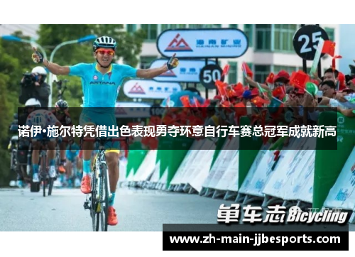 诺伊·施尔特凭借出色表现勇夺环意自行车赛总冠军成就新高