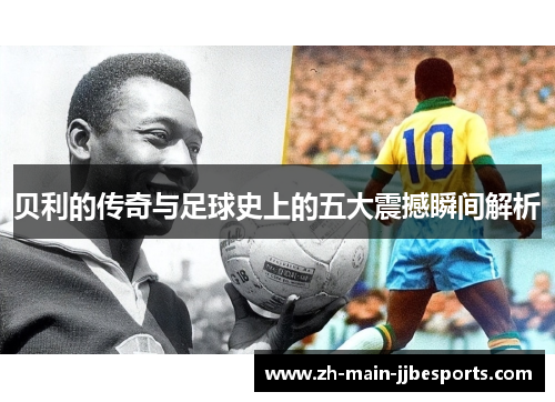 贝利的传奇与足球史上的五大震撼瞬间解析