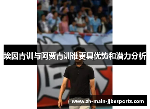 埃因青训与阿贾青训谁更具优势和潜力分析