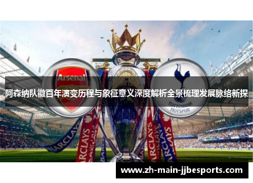 阿森纳队徽百年演变历程与象征意义深度解析全景梳理发展脉络新探 阿森纳队徽百年演变历程与象征意义深度解析全景梳理发展脉络新探