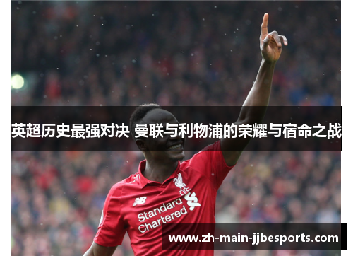 英超历史最强对决 曼联与利物浦的荣耀与宿命之战