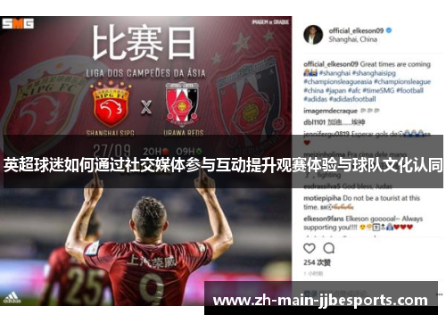 英超球迷如何通过社交媒体参与互动提升观赛体验与球队文化认同 英超球迷如何通过社交媒体参与互动提升观赛体验与球队文化认同