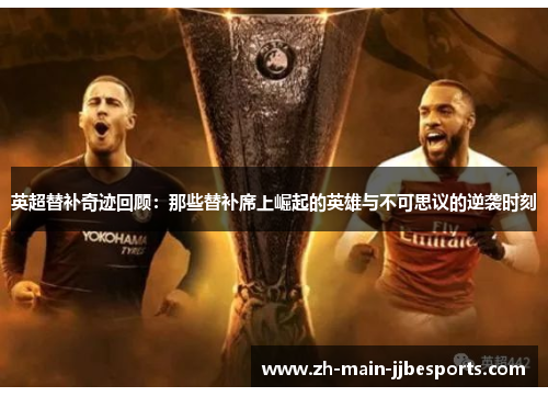 英超替补奇迹回顾：那些替补席上崛起的英雄与不可思议的逆袭时刻