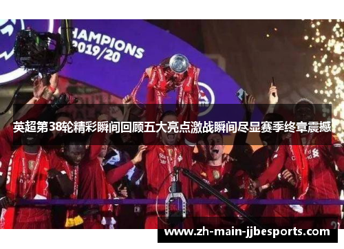 英超第38轮精彩瞬间回顾五大亮点激战瞬间尽显赛季终章震撼 英超第38轮精彩瞬间回顾五大亮点激战瞬间尽显赛季终章震撼