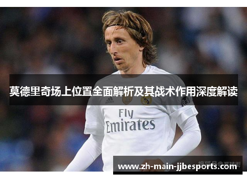 莫德里奇场上位置全面解析及其战术作用深度解读