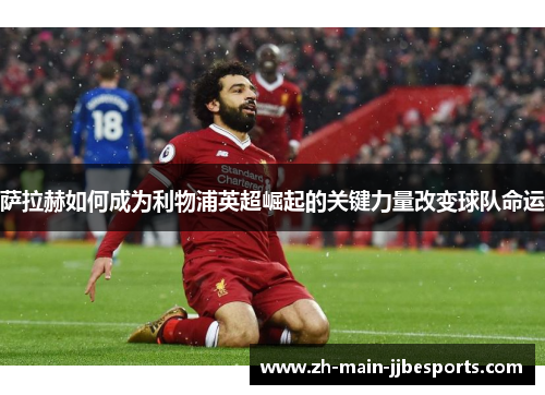 萨拉赫如何成为利物浦英超崛起的关键力量改变球队命运