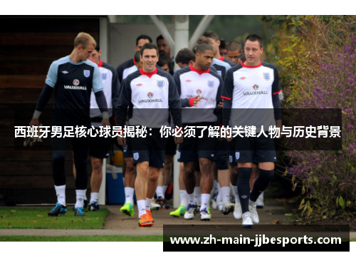 西班牙男足核心球员揭秘：你必须了解的关键人物与历史背景