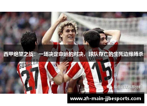 西甲绝望之战：一场决定命运的对决，球队存亡的生死边缘搏杀