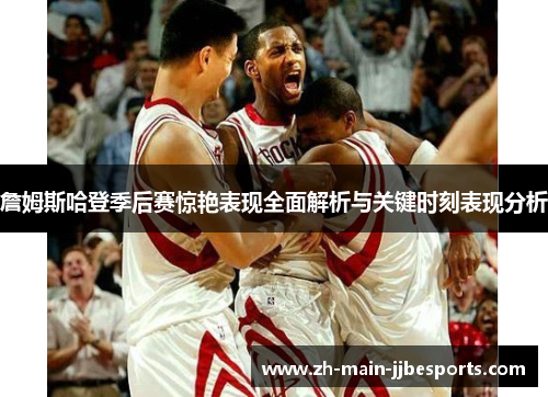 詹姆斯哈登季后赛惊艳表现全面解析与关键时刻表现分析