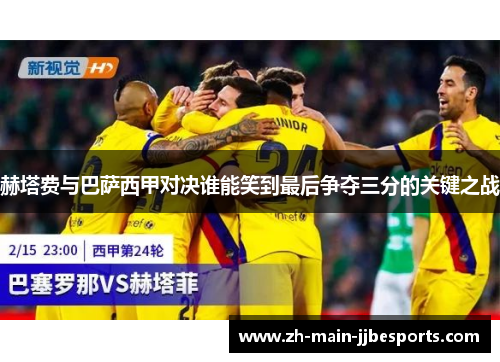 赫塔费与巴萨西甲对决谁能笑到最后争夺三分的关键之战 赫塔费与巴萨西甲对决谁能笑到最后争夺三分的关键之战