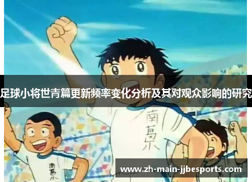足球小将世青篇更新频率变化分析及其对观众影响的研究