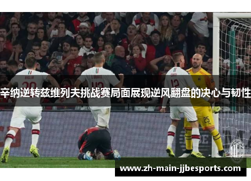 辛纳逆转兹维列夫挑战赛局面展现逆风翻盘的决心与韧性