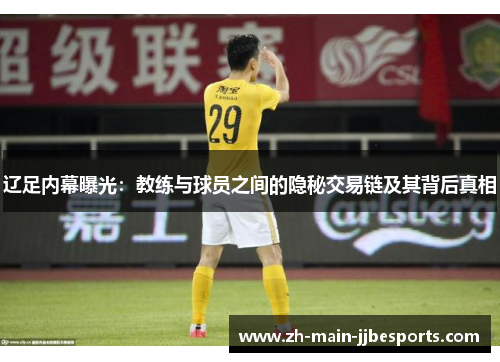 辽足内幕曝光:教练与球员之间的隐秘交易链及其背后真相 辽足内幕曝光:教练与球员之间的隐秘交易链及其背后真相