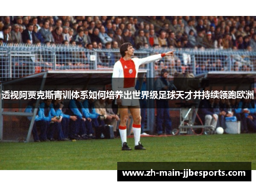 透视阿贾克斯青训体系如何培养出世界级足球天才并持续领跑欧洲 透视阿贾克斯青训体系如何培养出世界级足球天才并持续领跑欧洲