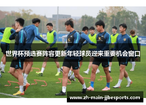 世界杯预选赛阵容更新年轻球员迎来重要机会窗口