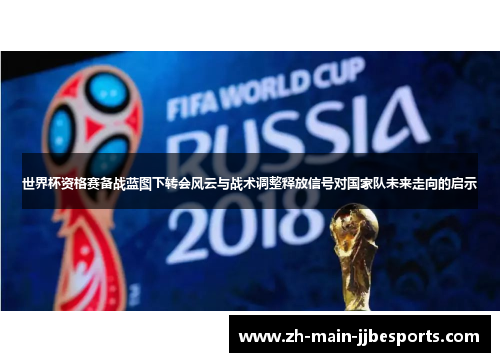 世界杯资格赛备战蓝图下转会风云与战术调整释放信号对国家队未来走向的启示 世界杯资格赛备战蓝图下转会风云与战术调整释放信号对国家队未来走向的启示