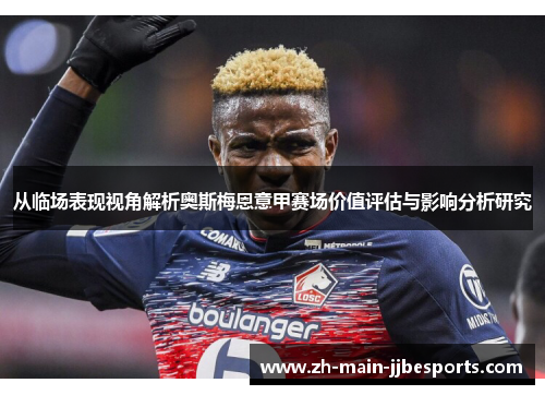 从临场表现视角解析奥斯梅恩意甲赛场价值评估与影响分析研究 从临场表现视角解析奥斯梅恩意甲赛场价值评估与影响分析研究