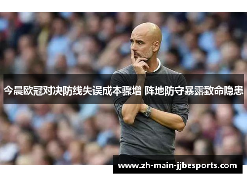 今晨欧冠对决防线失误成本骤增 阵地防守暴露致命隐患
