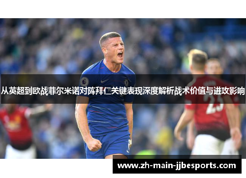 从英超到欧战菲尔米诺对阵拜仁关键表现深度解析战术价值与进攻影响 从英超到欧战菲尔米诺对阵拜仁关键表现深度解析战术价值与进攻影响