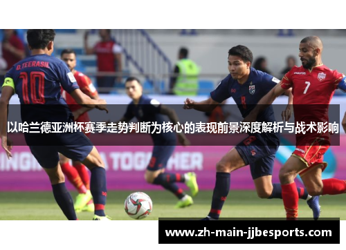 以哈兰德亚洲杯赛季走势判断为核心的表现前景深度解析与战术影响