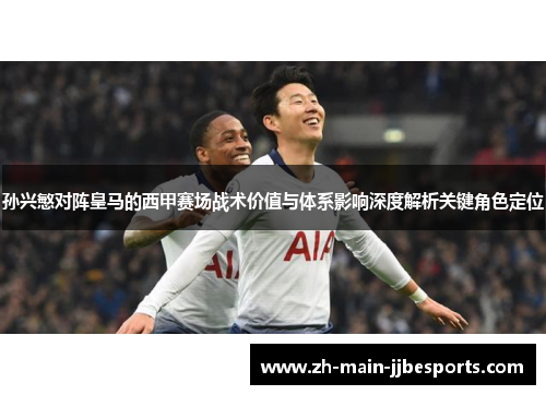 孙兴慜对阵皇马的西甲赛场战术价值与体系影响深度解析关键角色定位