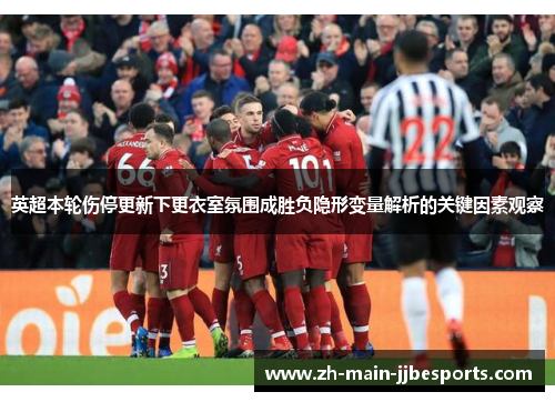 英超本轮伤停更新下更衣室氛围成胜负隐形变量解析的关键因素观察 英超本轮伤停更新下更衣室氛围成胜负隐形变量解析的关键因素观察