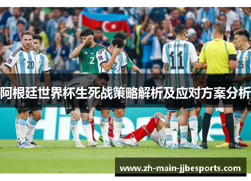 阿根廷世界杯生死战策略解析及应对方案分析