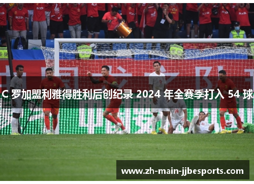 C 罗加盟利雅得胜利后创纪录 2024 年全赛季打入 54 球