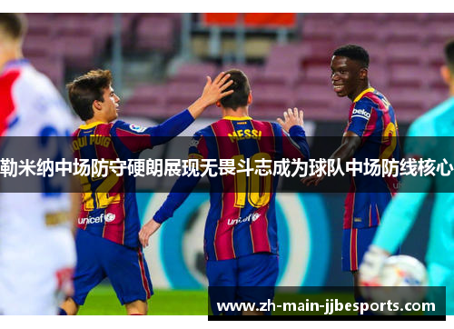勒米纳中场防守硬朗展现无畏斗志成为球队中场防线核心 勒米纳中场防守硬朗展现无畏斗志成为球队中场防线核心