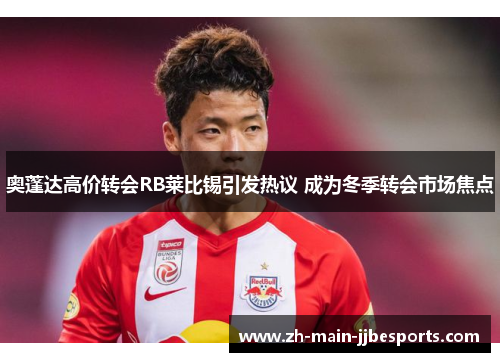 奥蓬达高价转会RB莱比锡引发热议 成为冬季转会市场焦点 奥蓬达高价转会RB莱比锡引发热议 成为冬季转会市场焦点