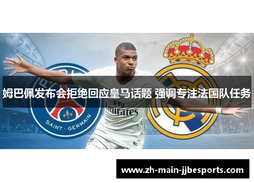 姆巴佩发布会拒绝回应皇马话题 强调专注法国队任务 姆巴佩发布会拒绝回应皇马话题 强调专注法国队任务