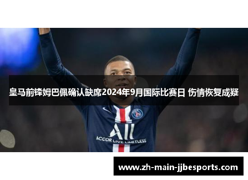 皇马前锋姆巴佩确认缺席2024年9月国际比赛日 伤情恢复成疑 皇马前锋姆巴佩确认缺席2024年9月国际比赛日 伤情恢复成疑