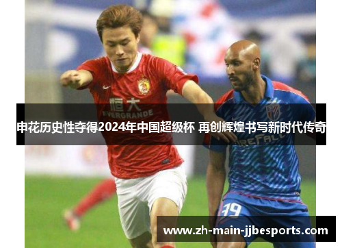 申花历史性夺得2024年中国超级杯 再创辉煌书写新时代传奇 申花历史性夺得2024年中国超级杯 再创辉煌书写新时代传奇