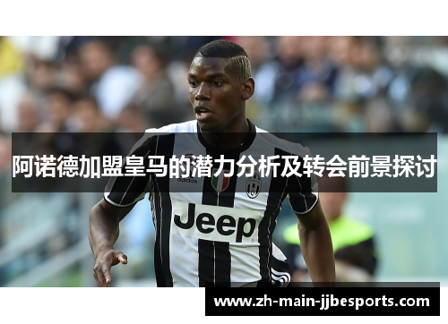 阿诺德加盟皇马的潜力分析及转会前景探讨