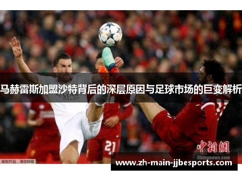 马赫雷斯加盟沙特背后的深层原因与足球市场的巨变解析