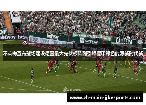 不莱梅宣布球场建设德国最大光伏板阵列引领德甲绿色能源新时代新