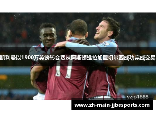 凯利曼以1900万英镑转会费从阿斯顿维拉加盟切尔西成功完成交易 凯利曼以1900万英镑转会费从阿斯顿维拉加盟切尔西成功完成交易