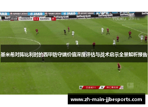 基米希对阵比利时的西甲防守端价值深度评估与战术启示全景解析报告