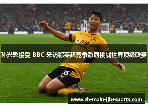 孙兴慜接受 BBC 采访称英超竞争激烈挑战世界顶级联赛