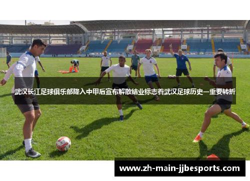 武汉长江足球俱乐部降入中甲后宣布解散结业标志着武汉足球历史一重要转折 武汉长江足球俱乐部降入中甲后宣布解散结业标志着武汉足球历史一重要转折