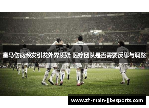 皇马伤病频发引发外界质疑 医疗团队是否需要反思与调整 皇马伤病频发引发外界质疑 医疗团队是否需要反思与调整